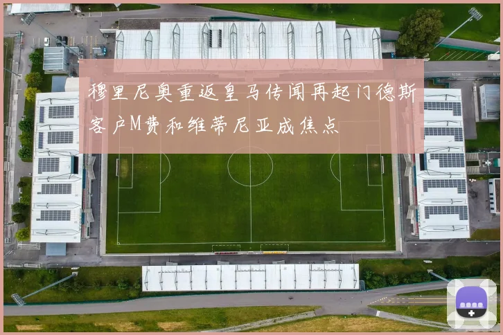 穆里尼奥重返皇马传闻再起门德斯客户M费和维蒂尼亚成焦点