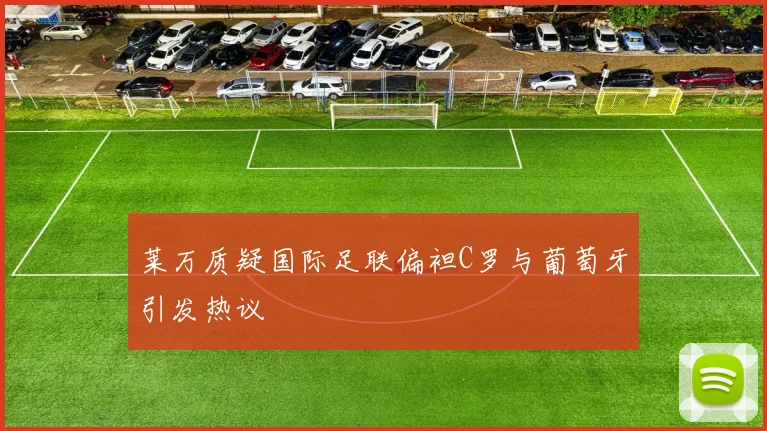 莱万质疑国际足联偏袒C罗与葡萄牙引发热议