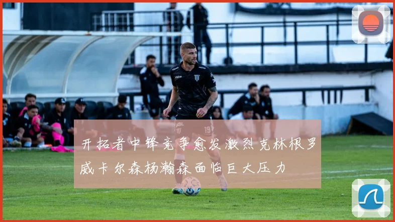 开拓者中锋竞争愈发激烈克林根罗威卡尔森杨瀚森面临巨大压力