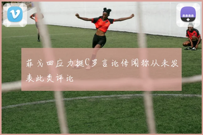 菲戈回应力挺C罗言论传闻称从未发表此类评论