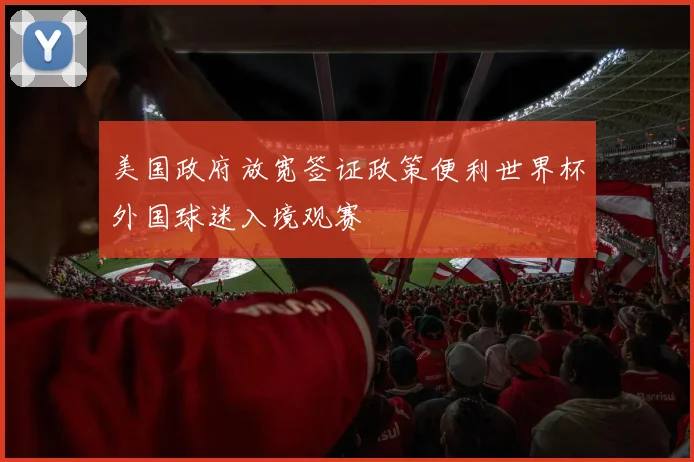 美国政府放宽签证政策便利世界杯外国球迷入境观赛