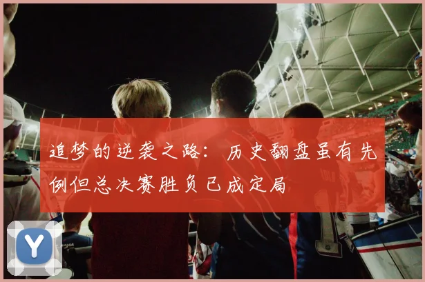 追梦的逆袭之路：历史翻盘虽有先例但总决赛胜负已成定局