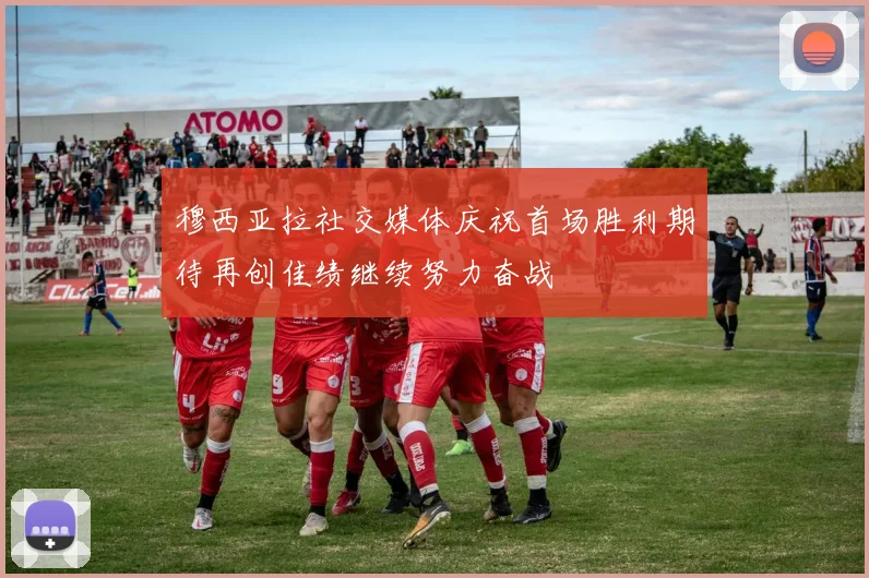 穆西亚拉社交媒体庆祝首场胜利期待再创佳绩继续努力奋战
