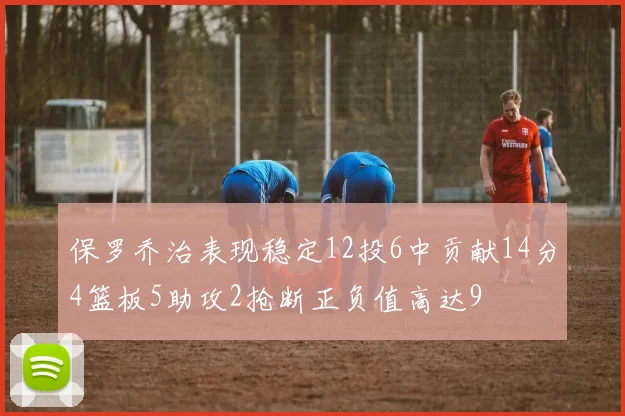 保罗乔治表现稳定12投6中贡献14分4篮板5助攻2抢断正负值高达9