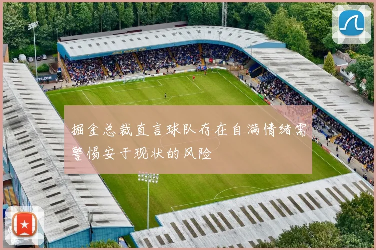 掘金总裁直言球队存在自满情绪需警惕安于现状的风险