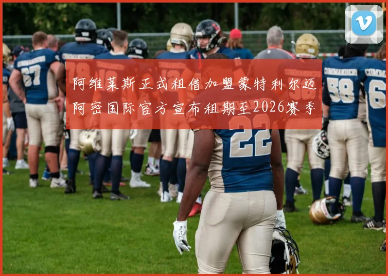 阿维莱斯正式租借加盟蒙特利尔迈阿密国际官方宣布租期至2026赛季结束