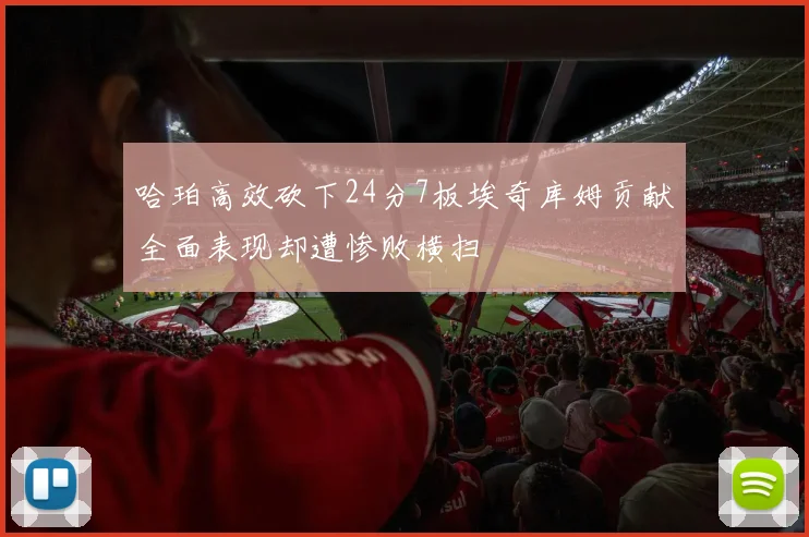 哈珀高效砍下24分7板埃奇库姆贡献全面表现却遭惨败横扫