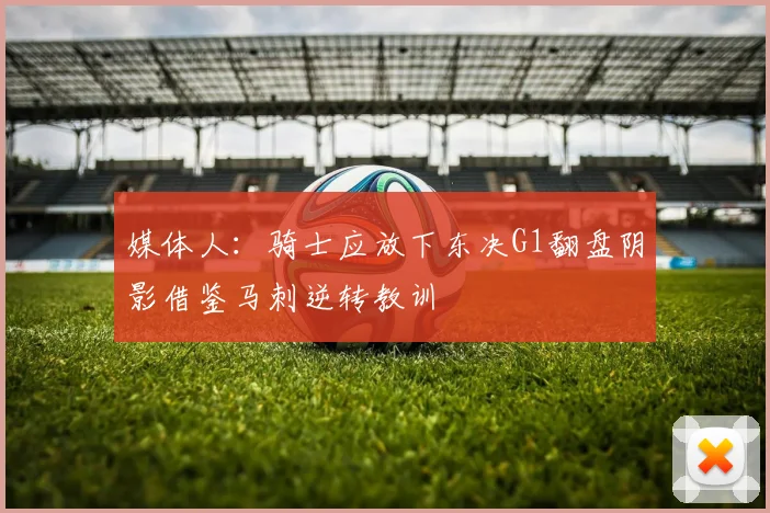 媒体人：骑士应放下东决G1翻盘阴影借鉴马刺逆转教训