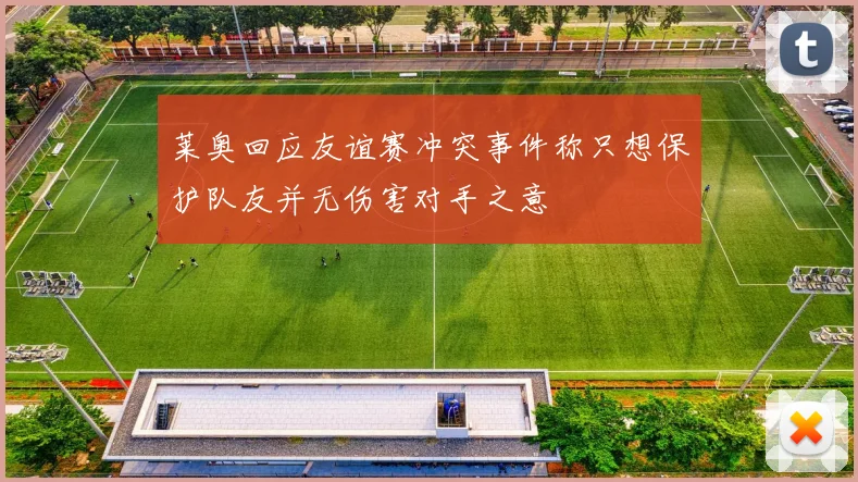 莱奥回应友谊赛冲突事件称只想保护队友并无伤害对手之意